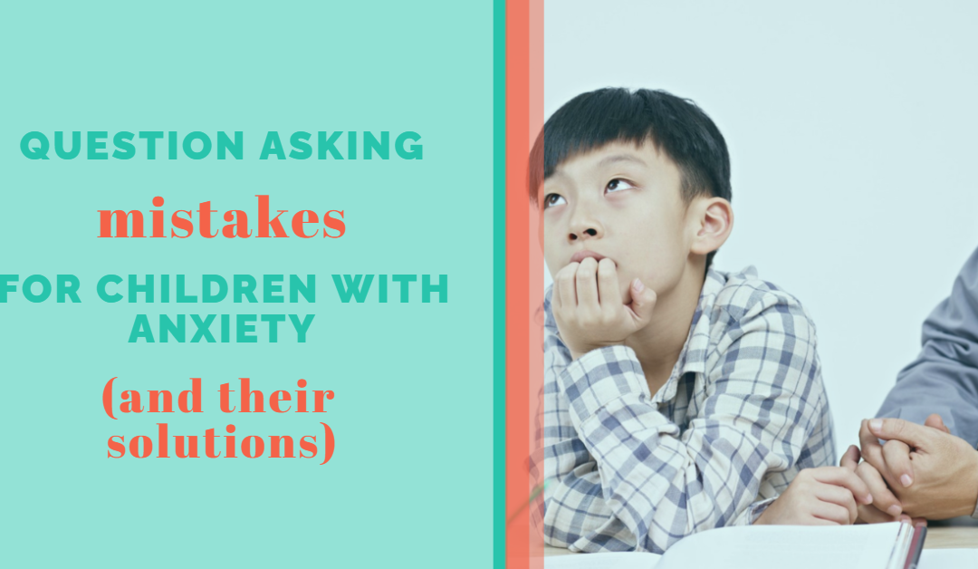 Lesson 6: Question Asking Mistakes for Children with Anxiety (and their solutions)