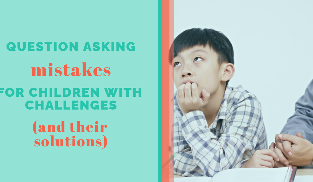 Lesson 7: Question Asking Mistakes for Children with Challenges (and their solutions)