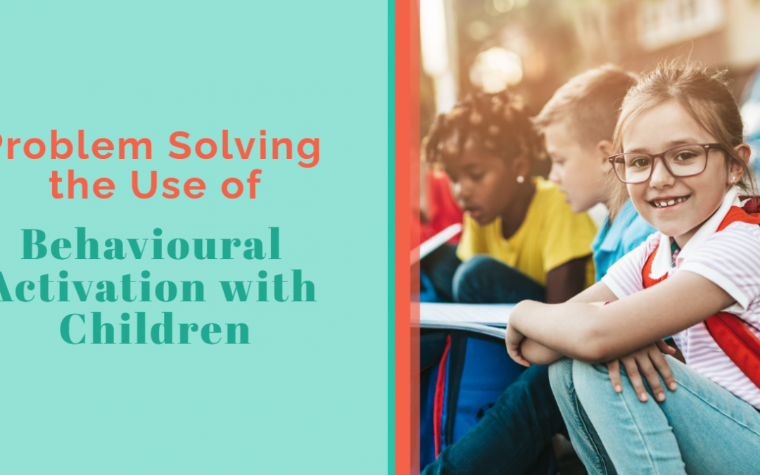 Problem Solving the Use of Behavioural Activation with Children