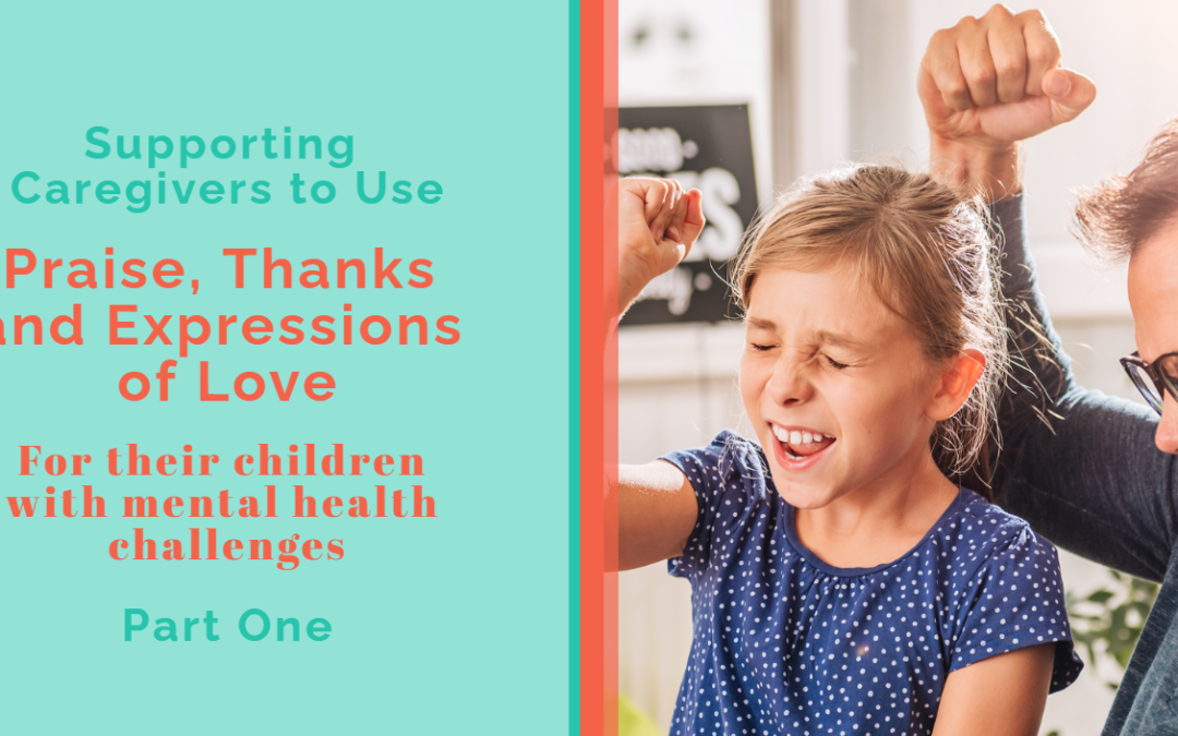 Supporting Caregivers to Use Praise, Thanks and Expressions of Love for their Children with Mental Health Challenges – Part One