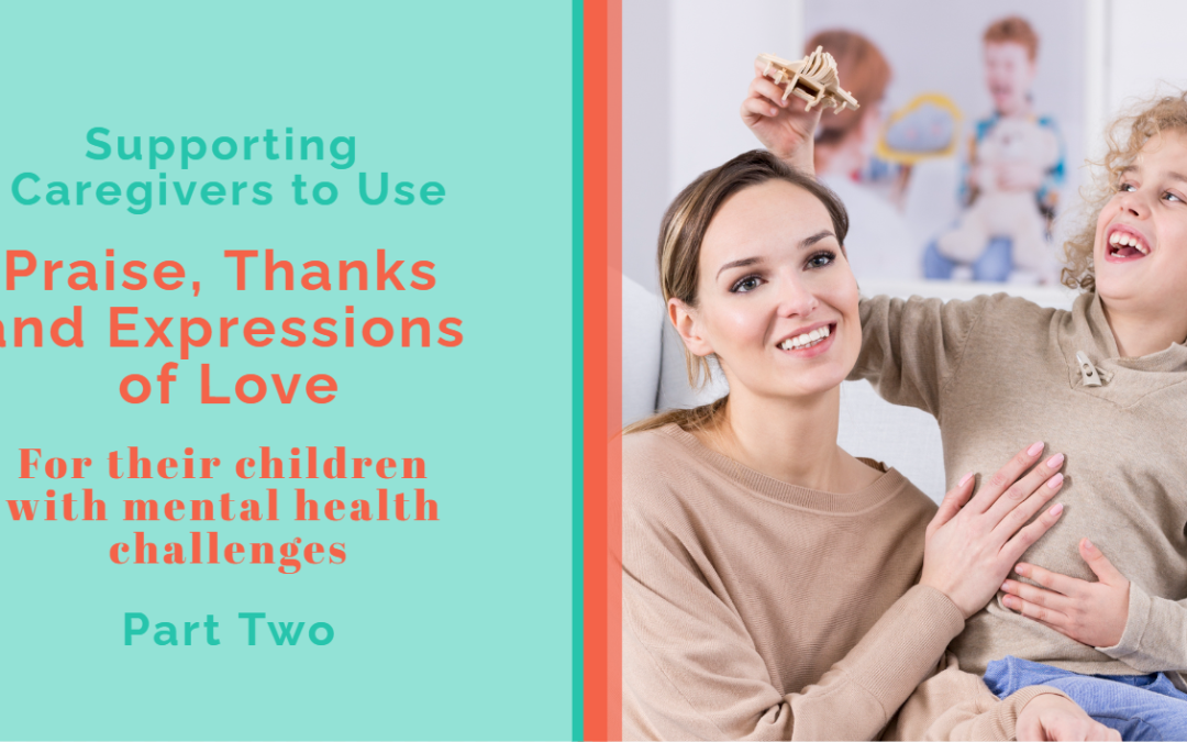 Supporting Caregivers to Use Praise, Thanks and Expressions of Love for their Children with Mental Health Challenges – Part Two